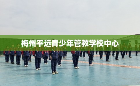 梅州平远青少年管教学校中心