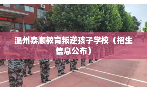 温州泰顺教育叛逆孩子学校(招生信息公布) 温州泰顺教育叛逆孩子学校(招生信息公布)