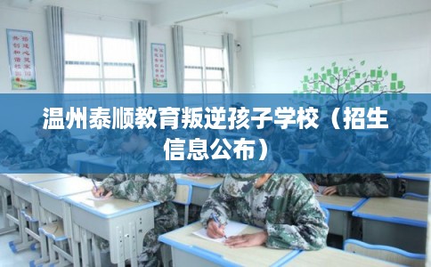温州泰顺教育叛逆孩子学校(招生信息公布) 温州泰顺教育叛逆孩子学校(招生信息公布)