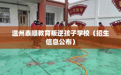 温州泰顺教育叛逆孩子学校（招生信息公布）