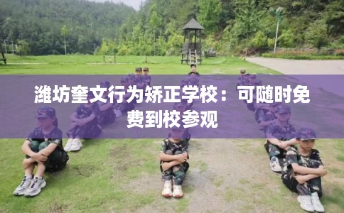 潍坊奎文行为矫正学校：可随时免费到校参观