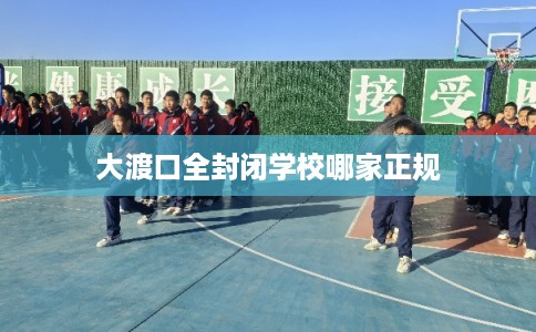 大渡口全封闭学校哪家正规