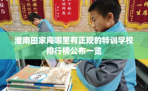 淮南田家庵哪里有正规的特训学校排行榜公布一览 淮南田家庵哪里有正规的特训学校排行榜公布一览