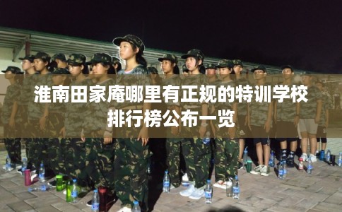 淮南田家庵哪里有正规的特训学校排行榜公布一览 淮南田家庵哪里有正规的特训学校排行榜公布一览