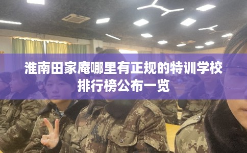 淮南田家庵哪里有正规的特训学校排行榜公布一览 淮南田家庵哪里有正规的特训学校排行榜公布一览