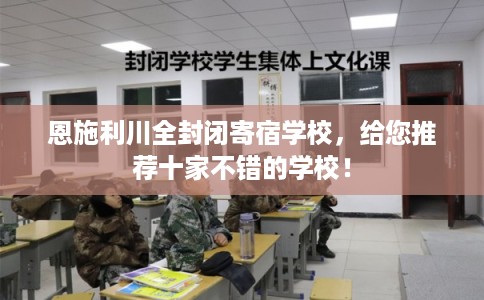恩施利川全封闭寄宿学校，给您推荐十家不错的学校！