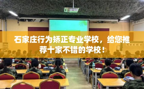 石家庄行为矫正专业学校，给您推荐十家不错的学校！