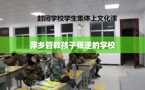 萍乡管教孩子叛逆的学校