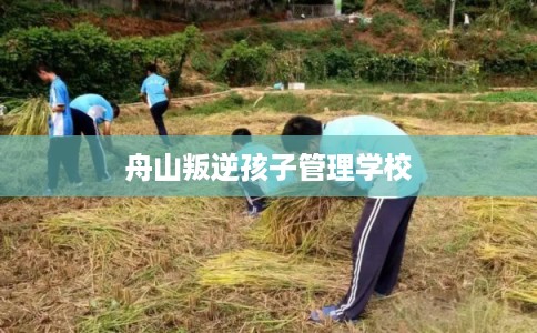 舟山叛逆孩子管理学校