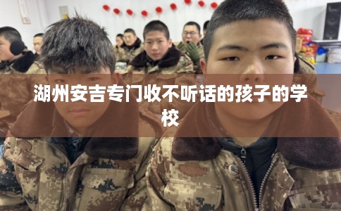 湖州安吉专门收不听话的孩子的学校