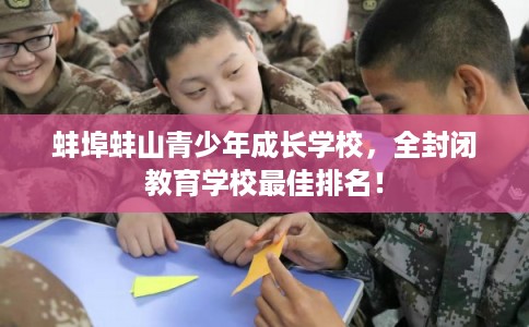 蚌埠蚌山青少年成长学校，全封闭教育学校最佳排名！