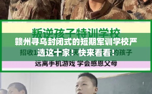 赣州寻乌封闭式的短期军训学校严选这十家!快来看看! 赣州寻乌封闭式的短期军训学校严选这十家!快来看看!