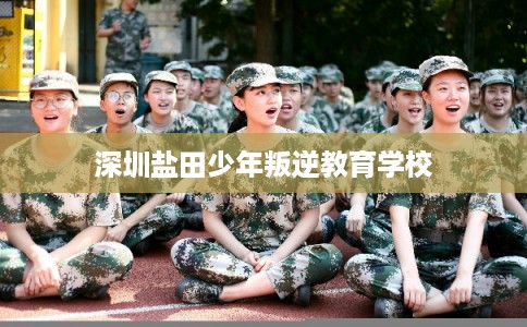 深圳盐田少年叛逆教育学校