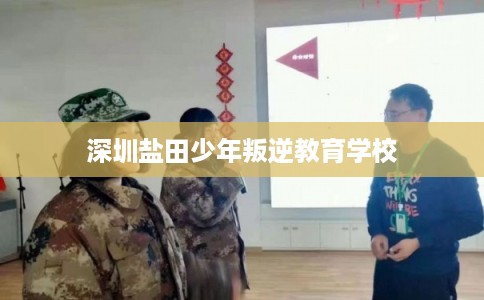 深圳盐田少年叛逆教育学校