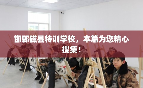 邯郸磁县特训学校,本篇为您精心搜集! 邯郸磁县特训学校,本篇为您精心搜集!