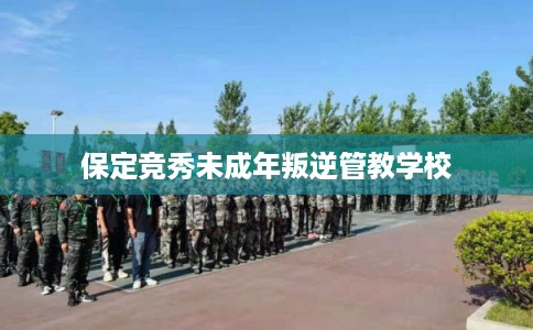 保定竞秀未成年叛逆管教学校