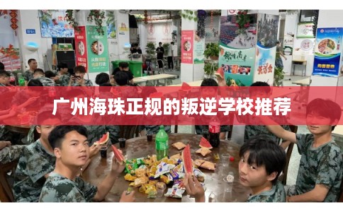 广州海珠正规的叛逆学校推荐