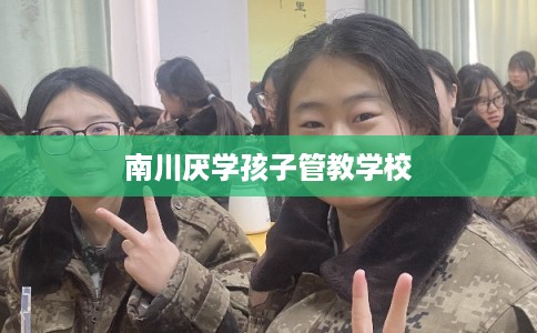 南川厌学孩子管教学校