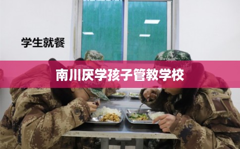 南川厌学孩子管教学校