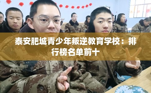 泰安肥城青少年叛逆教育学校：排行榜名单前十