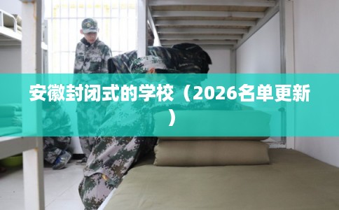 安徽封闭式的学校（2026名单更新）