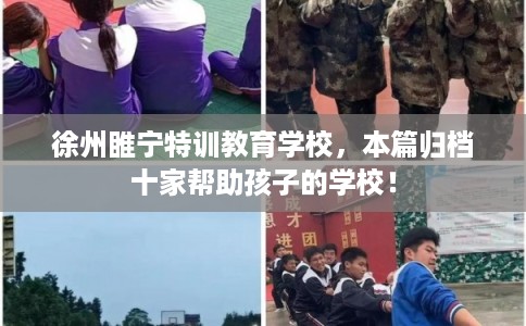 徐州睢宁特训教育学校，本篇归档十家帮助孩子的学校！
