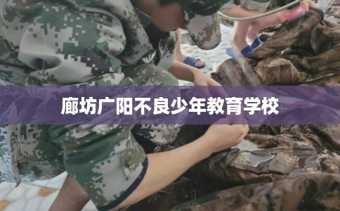 廊坊广阳不良少年教育学校