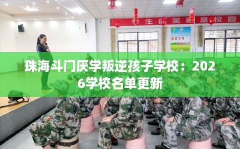 珠海斗门厌学叛逆孩子学校：2026学校名单更新