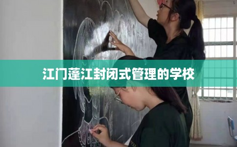 江门蓬江封闭式管理的学校