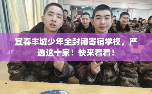 宜春丰城少年全封闭寄宿学校,严选这十家!快来看看! 宜春丰城少年全封闭寄宿学校,严选这十家!快来看看!