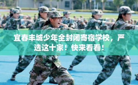 宜春丰城少年全封闭寄宿学校,严选这十家!快来看看! 宜春丰城少年全封闭寄宿学校,严选这十家!快来看看!