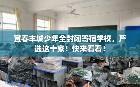 宜春丰城少年全封闭寄宿学校，严选这十家！快来看看！