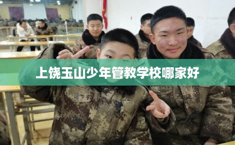 上饶玉山少年管教学校哪家好