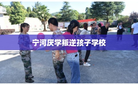 宁河厌学叛逆孩子学校