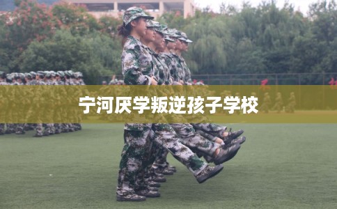 宁河厌学叛逆孩子学校