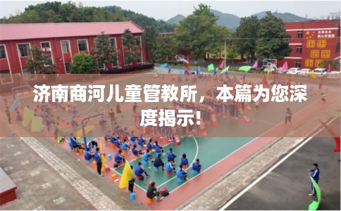 济南商河儿童管教所,本篇为您深度揭示! 济南商河儿童管教所,本篇为您深度揭示!