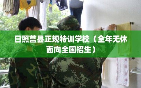 日照莒县正规特训学校（全年无休面向全国招生）