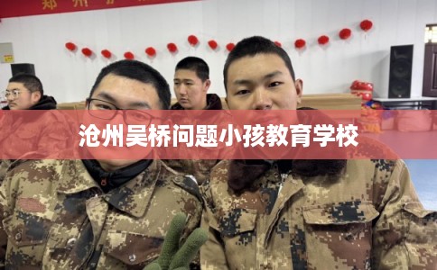 沧州吴桥问题小孩教育学校
