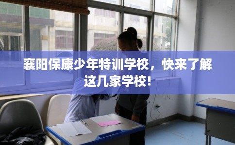 襄阳保康少年特训学校，快来了解这几家学校!