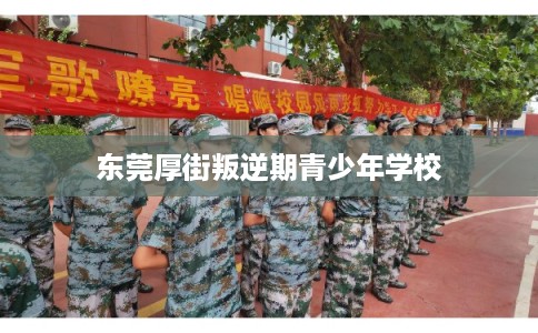 东莞厚街叛逆期青少年学校 东莞厚街叛逆期青少年学校