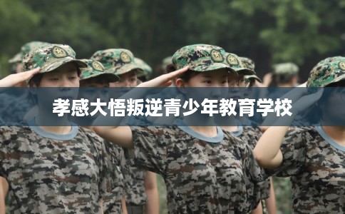 孝感大悟叛逆青少年教育学校