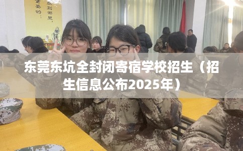 东莞东坑全封闭寄宿学校招生（招生信息公布2025年）