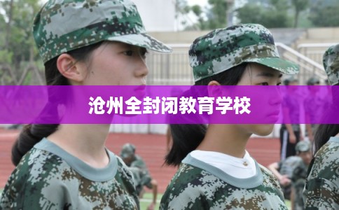 沧州全封闭教育学校