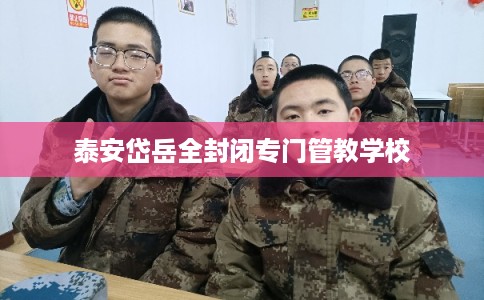 泰安岱岳全封闭专门管教学校