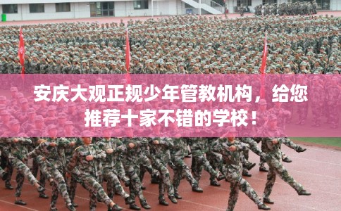 安庆大观正规少年管教机构,给您推荐十家不错的学校! 安庆大观正规少年管教机构,给您推荐十家不错的学校!