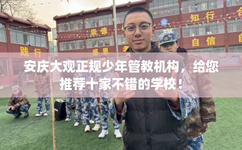 安庆大观正规少年管教机构,给您推荐十家不错的学校! 安庆大观正规少年管教机构,给您推荐十家不错的学校!