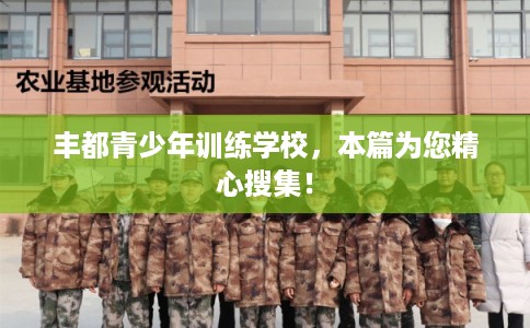 丰都青少年训练学校，本篇为您精心搜集！