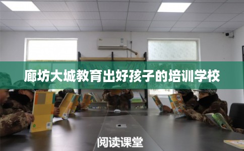 廊坊大城教育出好孩子的培训学校 廊坊大城教育出好孩子的培训学校