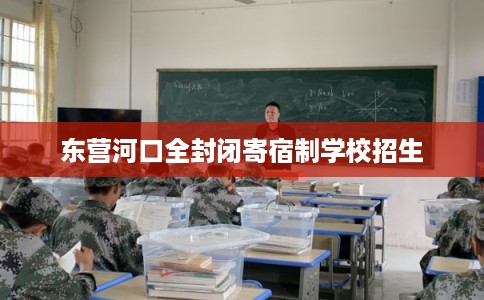 东营河口全封闭寄宿制学校招生