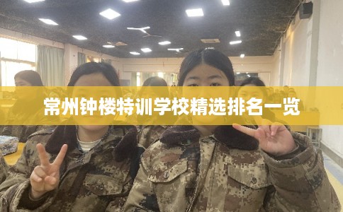 常州钟楼特训学校精选排名一览